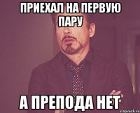 приехал на первую пару а препода нет