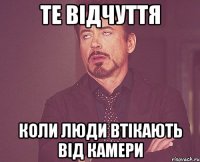 те відчуття коли люди втікають від камери