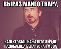 выраз майго твару, калi хтосьцi кажа,што яму не падабаецца беларуская мова