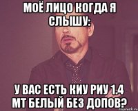 моё лицо когда я слышу: у вас есть киу риу 1.4 мт белый без допов?