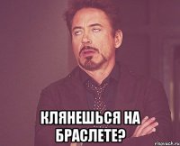  клянешься на браслете?