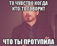 то чувство когда кто-то говорит что ты протупила