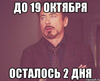 до 19 октября осталось 2 дня