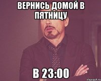 вернись домой в пятницу в 23:00