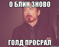 о блин зново голд просрал