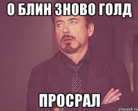 о блин зново голд просрал