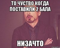 то чуство когда поставили 2 бала низачто