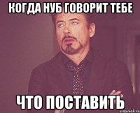 когда нуб говорит тебе что поставить