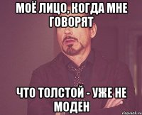 моё лицо, когда мне говорят что толстой - уже не моден