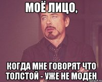 моё лицо, когда мне говорят что толстой - уже не моден