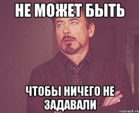 не может быть чтобы ничего не задавали