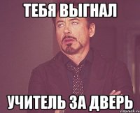 тебя выгнал учитель за дверь