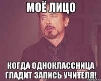 моё лицо когда одноклассница гладит запись учителя!