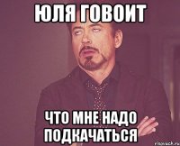 юля говоит что мне надо подкачаться