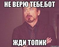 не верю тебе,бот жди топик