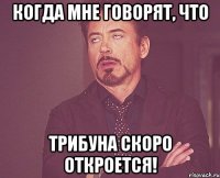 когда мне говорят, что трибуна скоро откроется!