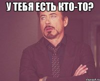 у тебя есть кто-то? 