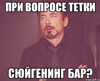 при вопросе тетки сюйгенинг бар?