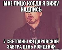 мое лицо когда я вижу надпись у светланы федоровской завтра день рождения