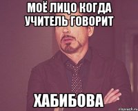 моё лицо когда учитель говорит хабибова