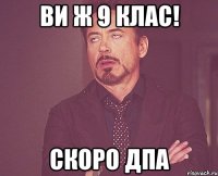 ви ж 9 клас! скоро дпа