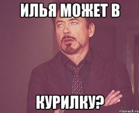 илья может в курилку?