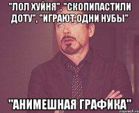 "лол хуйня", "скопипастили доту", "играют одни нубы" "анимешная графика"