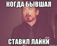 когда бывшая ставил лайки