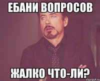 ебани вопросов жалко что-ли?