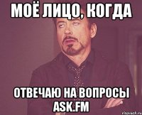 моё лицо, когда отвечаю на вопросы ask.fm