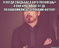 а когда свадьба? а кого позовешь? а она красивая? а где познакомились? а покажи фотку? 