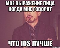 мое выражение лица когда мне говорят что ios лучше