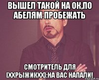 вышел такой на ок,по абелям пробежать смотритель для [ххрыжикхх]:на вас напали!