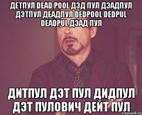 детпул dead pool дэд пул дэадпул дэтпул деадпул dedpool dedpul deadpul дэад пул дитпул дэт пул дидпул дэт пулович дейт пул