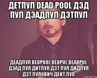 детпул dead pool дэд пул дэадпул дэтпул деадпул dedpool dedpul deadpul дэад пул дитпул дэт пул дидпул дэт пулович дейт пул