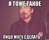 я тоже такое лицо могу сделать -_-