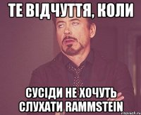 те відчуття, коли сусіди не хочуть слухати rammstein