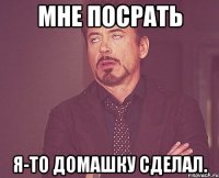 мне посрать я-то домашку сделал.