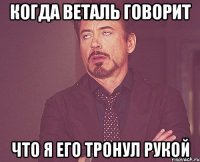 когда веталь говорит что я его тронул рукой