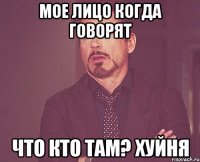 мое лицо когда говорят что кто там? хуйня