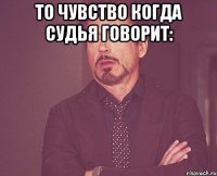 то чувство когда судья говорит: 