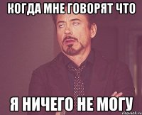 когда мне говорят что я ничего не могу