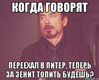 когда говорят переехал в питер, теперь за зенит топить будешь?