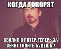 когда говорят свалил в питер, теперь за зенит топить будешь?