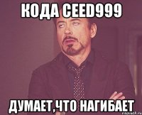 кода ceed999 думает,что нагибает