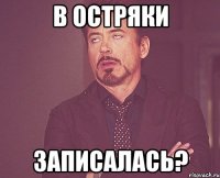 в остряки записалась?