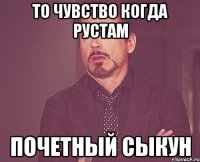 то чувство когда рустам почетный сыкун