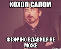 хохол салом фізично вдавиця не може