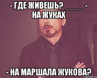 - где живешь? ____ - на жуках - на маршала жукова?