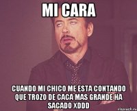 mi cara cuando mi chico me esta contando que trozo de caca mas grande ha sacado xddd